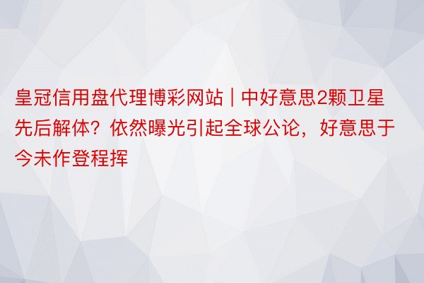 皇冠信用盘代理博彩网站 | 中好意思2颗卫星先后解体？依然曝光引起全球公论，好意思于今未作登程挥