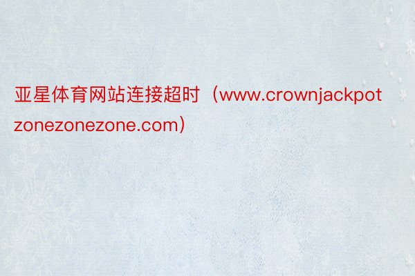 亚星体育网站连接超时（www.crownjackpotzonezonezone.com）