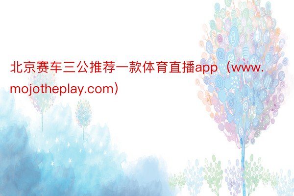 北京赛车三公推荐一款体育直播app（www.mojotheplay.com）