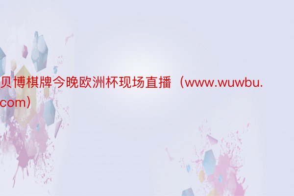 贝博棋牌今晚欧洲杯现场直播（www.wuwbu.com）