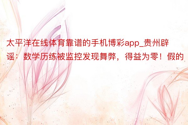 太平洋在线体育靠谱的手机博彩app_贵州辟谣:数学历练被监控发现舞弊,得益为零!假的