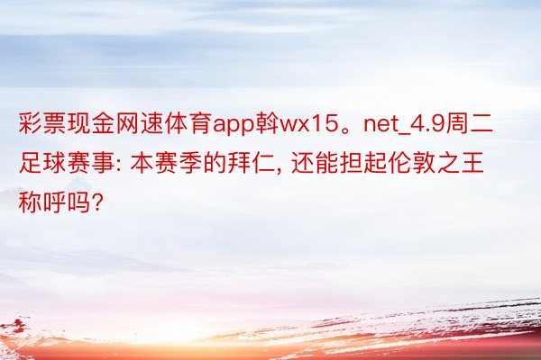 彩票现金网速体育app斡wx15。net_4.9周二足球赛事: 本赛季的拜仁, 还能担起伦敦之王称呼吗?