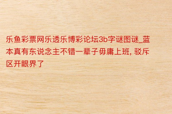 乐鱼彩票网乐透乐博彩论坛3b字谜图谜_蓝本真有东说念主不错一辈子毋庸上班, 驳斥区开眼界了