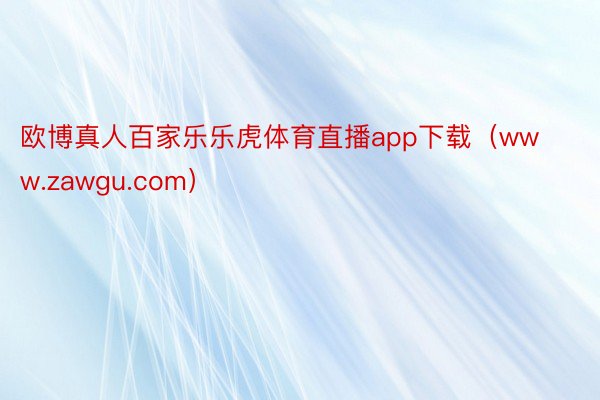 欧博真人百家乐乐虎体育直播app下载（www.zawgu.com）