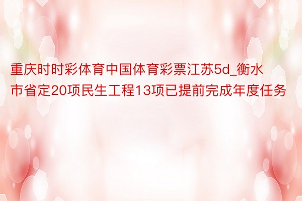 重庆时时彩体育中国体育彩票江苏5d_衡水市省定20项民生工程13项已提前完成年度任务