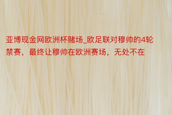 亚博现金网欧洲杯赌场_欧足联对穆帅的4轮禁赛，最终让穆帅在欧洲赛场，无处不在