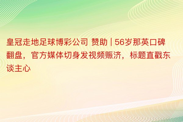 皇冠走地足球博彩公司 赞助 | 56岁那英口碑翻盘，官方媒体