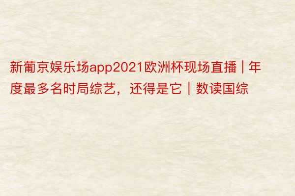 新葡京娱乐场app2021欧洲杯现场直播 | 年度最多名时局综艺，还得是它｜数读国综