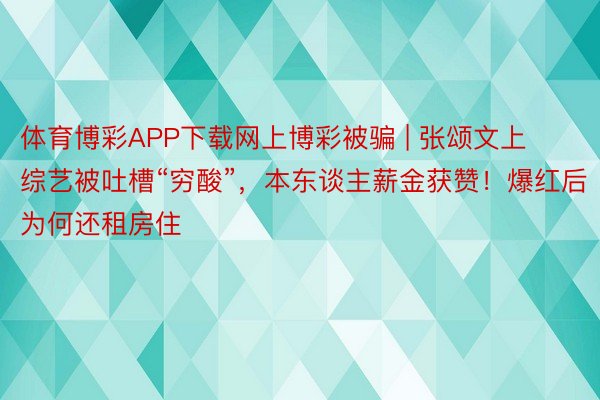 体育博彩APP下载网上博彩被骗 | 张颂文上综艺被吐槽“穷酸