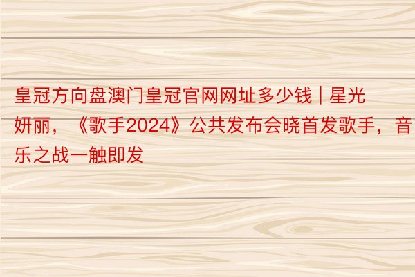 皇冠方向盘澳门皇冠官网网址多少钱 | 星光妍丽，《歌手202