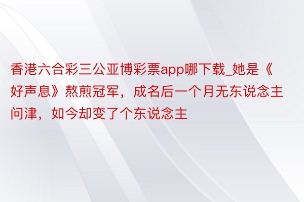 香港六合彩三公亚博彩票app哪下载_她是《好声息》熬煎冠军，