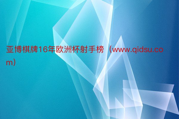 亚博棋牌16年欧洲杯射手榜（www.qidsu.com）
