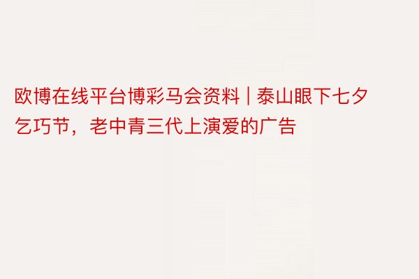 欧博在线平台博彩马会资料 | 泰山眼下七夕乞巧节，老中青三代上演爱的广告