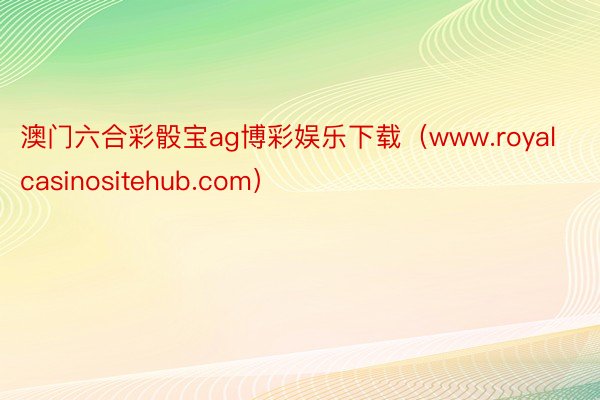 澳门六合彩骰宝ag博彩娱乐下载（www.royalcasinositehub.com）