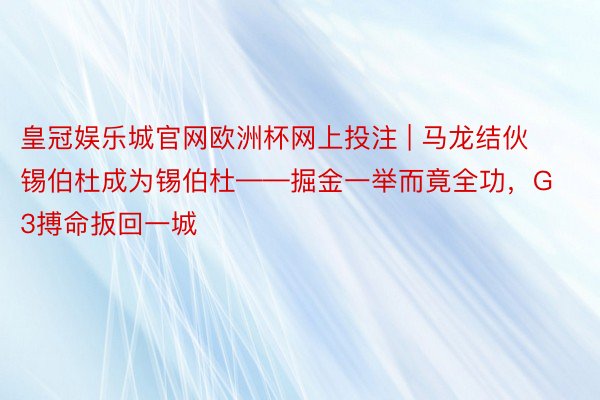皇冠娱乐城官网欧洲杯网上投注 | 马龙结伙锡伯杜成为锡伯杜——掘金一举而竟全功，G3搏命扳回一城
