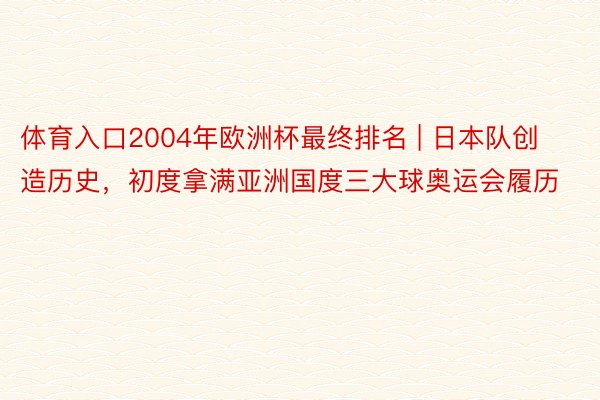 体育入口2004年欧洲杯最终排名 | 日本队创造历史，初度拿满亚洲国度三大球奥运会履历