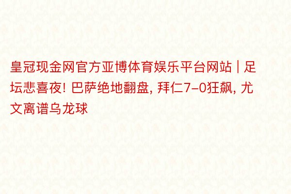 皇冠现金网官方亚博体育娱乐平台网站 | 足坛悲喜夜! 巴萨绝地翻盘, 拜仁7-0狂飙, 尤文离谱乌龙球