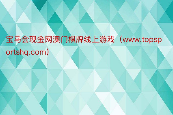 宝马会现金网澳门棋牌线上游戏（www.topsportshq.com）