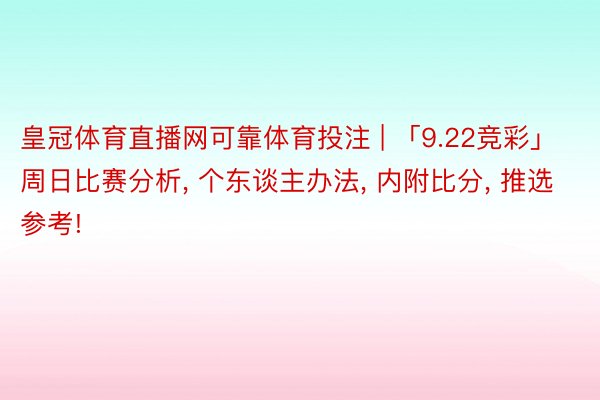皇冠体育直播网可靠体育投注 | 「9.22竞彩」周日比赛分析, 个东谈主办法, 内附比分, 推选参考!