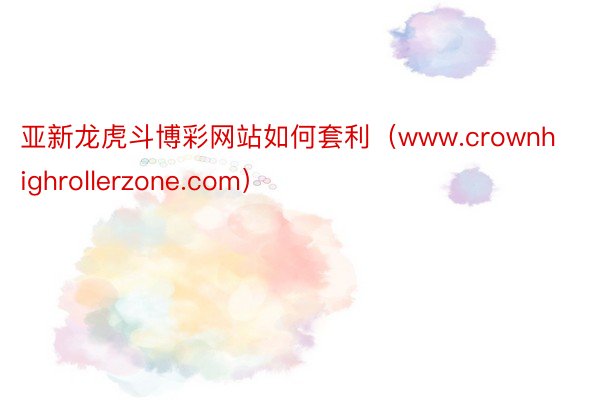 亚新龙虎斗博彩网站如何套利（www.crownhighrollerzone.com）