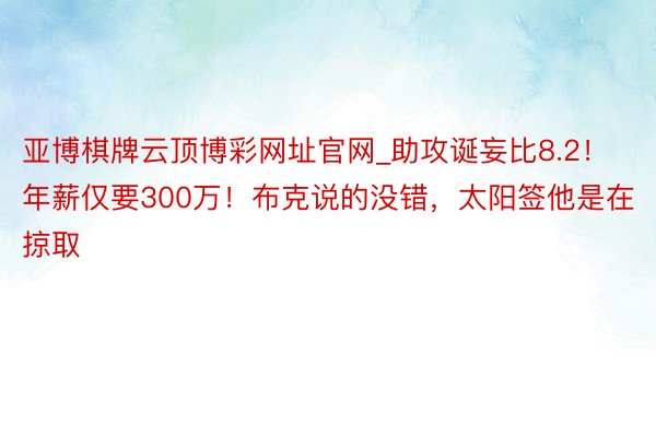 亚博棋牌云顶博彩网址官网_助攻诞妄比8.2！年薪仅要300万！布克说的没错，太阳签他是在掠取
