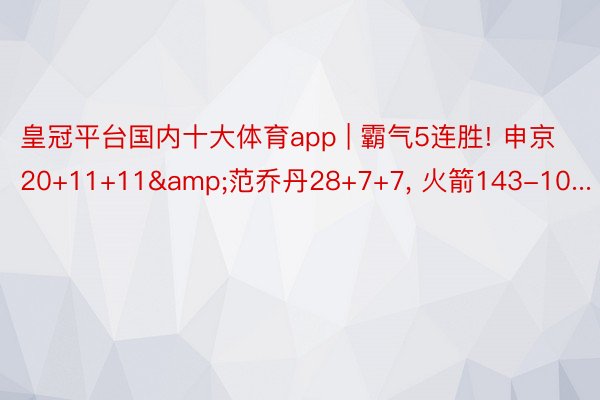 皇冠平台国内十大体育app | 霸气5连胜! 申京20+11+11&范乔丹28+7+7, 火箭143-10...