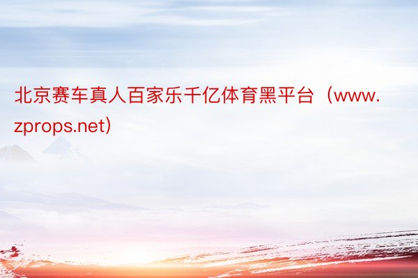 北京赛车真人百家乐千亿体育黑平台（www.zprops.net）