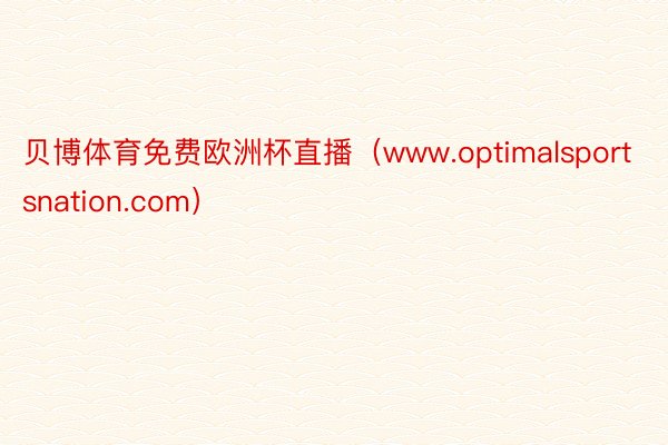 贝博体育免费欧洲杯直播（www.optimalsportsnation.com）