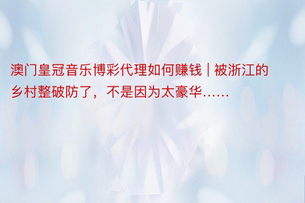 澳门皇冠音乐博彩代理如何赚钱 | 被浙江的乡村整破防了,不是因为太豪华……