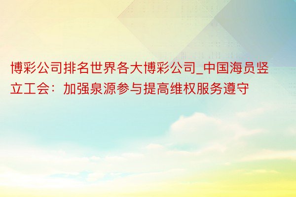 博彩公司排名世界各大博彩公司_中国海员竖立工会：加强泉源参与提高维权服务遵守