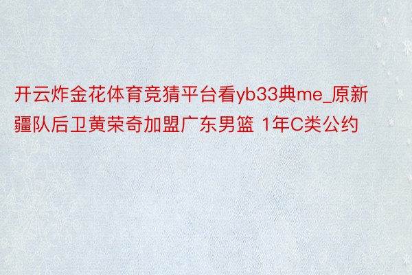 开云炸金花体育竞猜平台看yb33典me_原新疆队后卫黄荣奇加