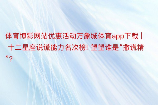 体育博彩网站优惠活动万象城体育app下载 | 十二星座说谎能