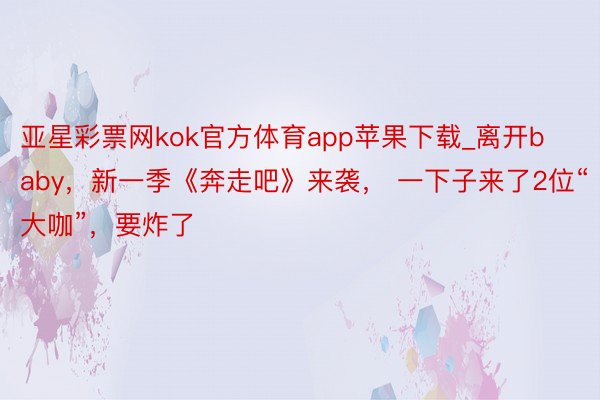 亚星彩票网kok官方体育app苹果下载_离开baby，新一季