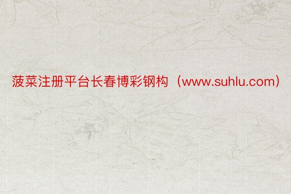 菠菜注册平台长春博彩钢构（www.suhlu.com）