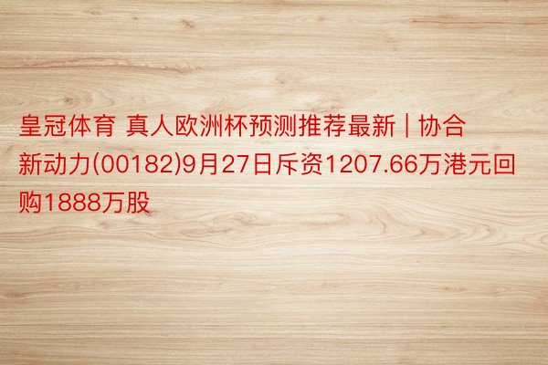 皇冠体育 真人欧洲杯预测推荐最新 | 协合新动力(00182
