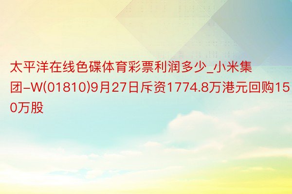 太平洋在线色碟体育彩票利润多少_小米集团-W(01810)9